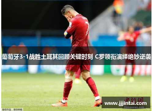 葡萄牙3-1战胜土耳其回顾关键时刻 C罗领衔演绎绝妙逆袭