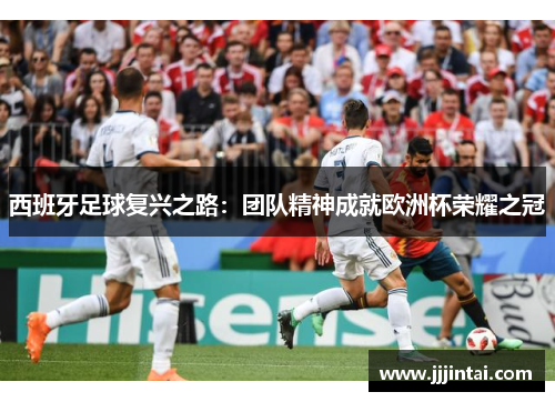 西班牙足球复兴之路：团队精神成就欧洲杯荣耀之冠