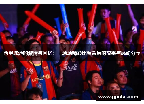 西甲球迷的激情与回忆：一场场精彩比赛背后的故事与感动分享