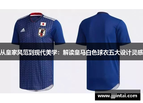 从皇家风范到现代美学：解读皇马白色球衣五大设计灵感