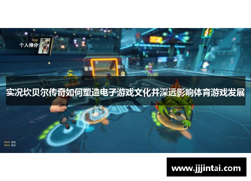 实况坎贝尔传奇如何塑造电子游戏文化并深远影响体育游戏发展 实况坎贝尔传奇如何塑造电子游戏文化并深远影响体育游戏发展