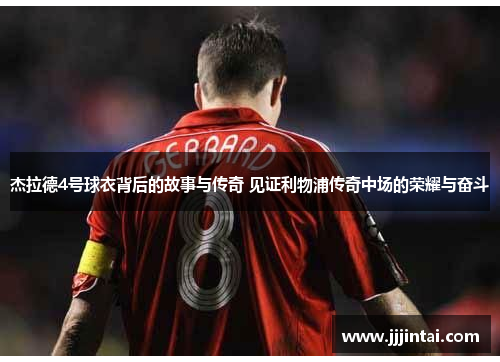 杰拉德4号球衣背后的故事与传奇 见证利物浦传奇中场的荣耀与奋斗