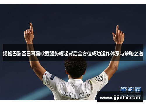 揭秘巴黎圣日耳曼欧冠强势崛起背后全方位成功运作体系与策略之道 揭秘巴黎圣日耳曼欧冠强势崛起背后全方位成功运作体系与策略之道