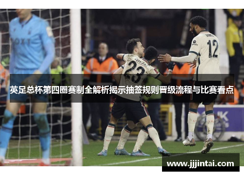英足总杯第四圈赛制全解析揭示抽签规则晋级流程与比赛看点 英足总杯第四圈赛制全解析揭示抽签规则晋级流程与比赛看点