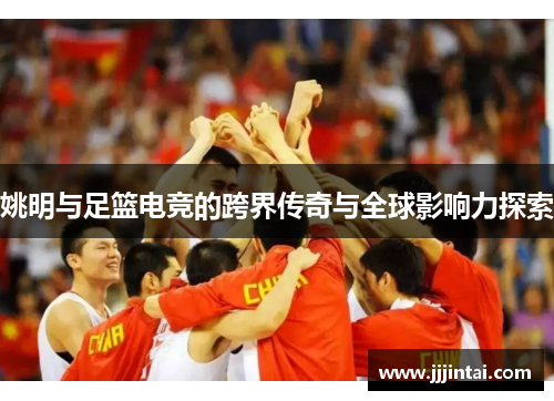 姚明与足篮电竞的跨界传奇与全球影响力探索 姚明与足篮电竞的跨界传奇与全球影响力探索