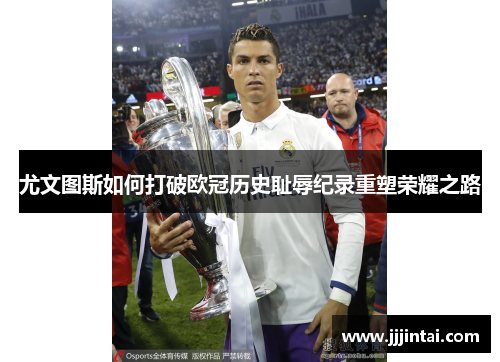 尤文图斯如何打破欧冠历史耻辱纪录重塑荣耀之路