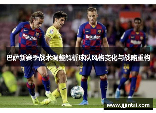 巴萨新赛季战术调整解析球队风格变化与战略重构