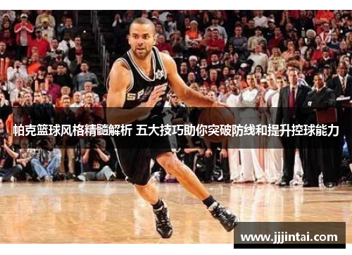 帕克篮球风格精髓解析 五大技巧助你突破防线和提升控球能力