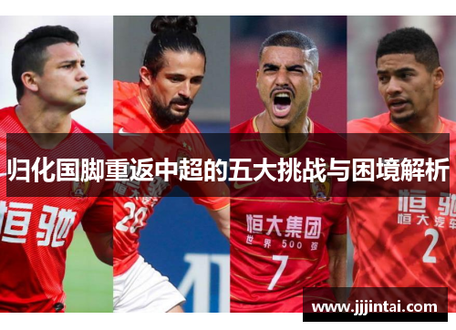 归化国脚重返中超的五大挑战与困境解析 归化国脚重返中超的五大挑战与困境解析