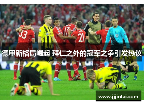 德甲新格局崛起 拜仁之外的冠军之争引发热议