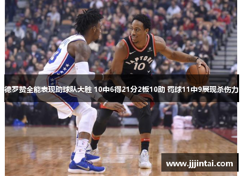 德罗赞全能表现助球队大胜 10中6得21分2板10助 罚球11中9展现杀伤力 德罗赞全能表现助球队大胜 10中6得21分2板10助 罚球11中9展现杀伤力