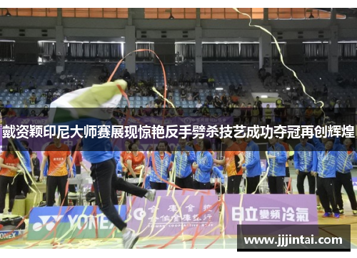 戴资颖印尼大师赛展现惊艳反手劈杀技艺成功夺冠再创辉煌