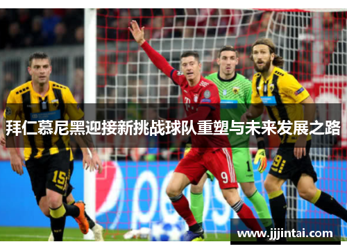 拜仁慕尼黑迎接新挑战球队重塑与未来发展之路