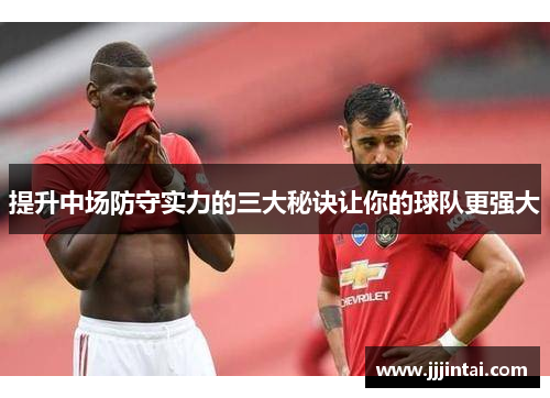 提升中场防守实力的三大秘诀让你的球队更强大