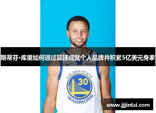 斯蒂芬·库里如何通过篮球成就个人品牌并积累5亿美元身家