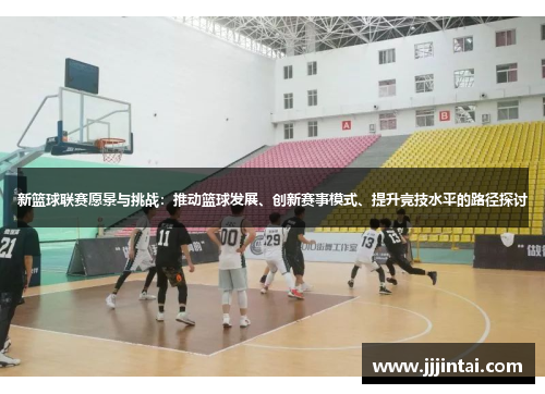 新篮球联赛愿景与挑战：推动篮球发展、创新赛事模式、提升竞技水平的路径探讨
