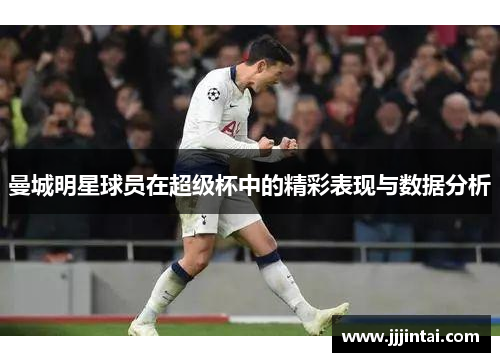 曼城明星球员在超级杯中的精彩表现与数据分析