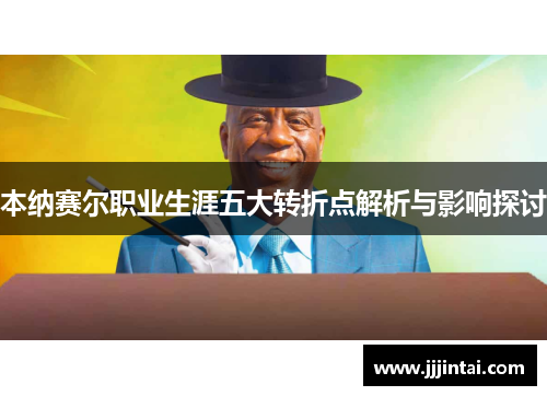 本纳赛尔职业生涯五大转折点解析与影响探讨 本纳赛尔职业生涯五大转折点解析与影响探讨