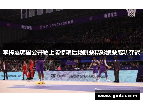 李梓嘉韩国公开赛上演惊艳后场跳杀精彩绝杀成功夺冠