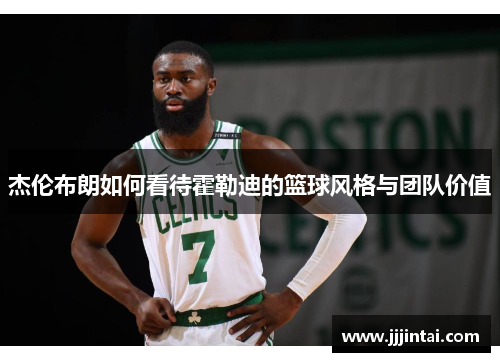 杰伦布朗如何看待霍勒迪的篮球风格与团队价值