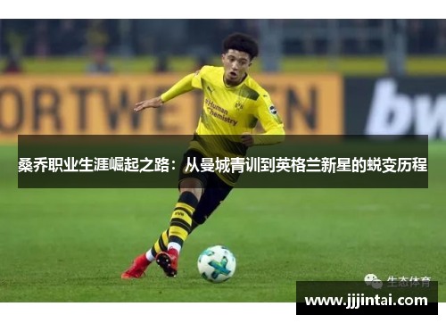 桑乔职业生涯崛起之路：从曼城青训到英格兰新星的蜕变历程