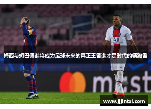 梅西与姆巴佩谁将成为足球未来的真正王者谁才是时代的领跑者