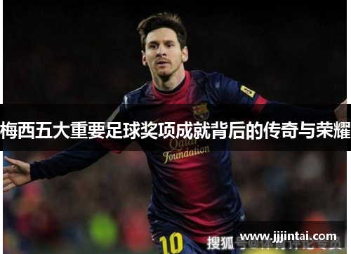 梅西五大重要足球奖项成就背后的传奇与荣耀